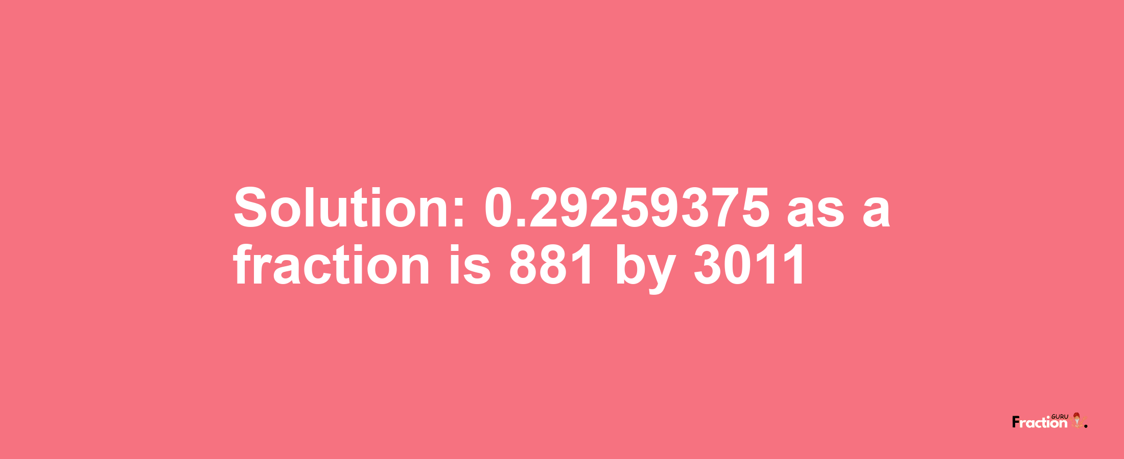 Solution:0.29259375 as a fraction is 881/3011